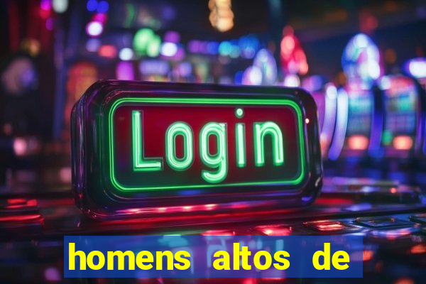 homens altos de pau grande