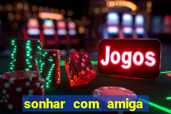 sonhar com amiga falsa jogo do bicho