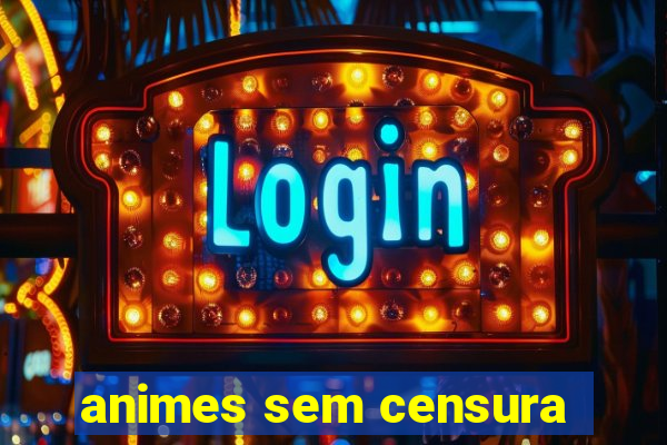 animes sem censura