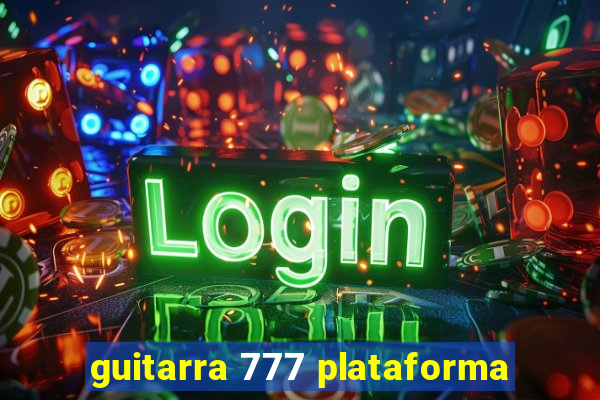 guitarra 777 plataforma