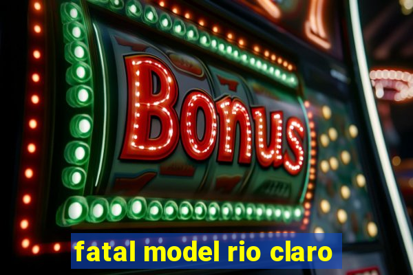 fatal model rio claro