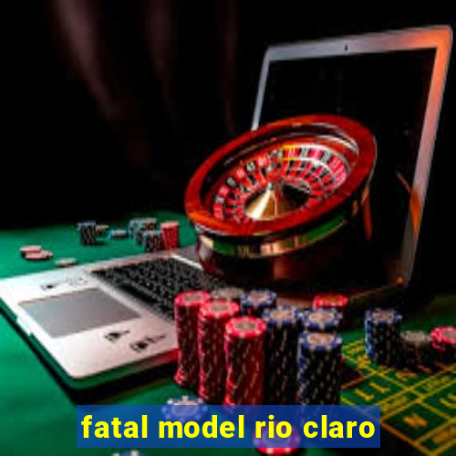 fatal model rio claro