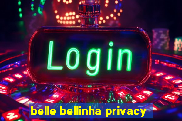 belle bellinha privacy