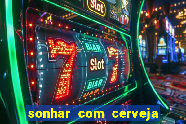 sonhar com cerveja jogo do bicho