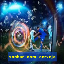 sonhar com cerveja jogo do bicho