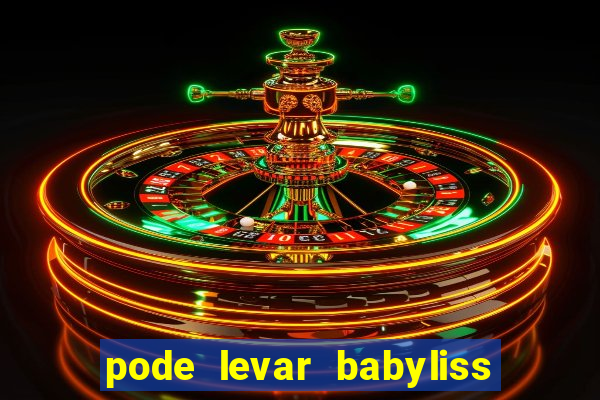 pode levar babyliss no cruzeiro