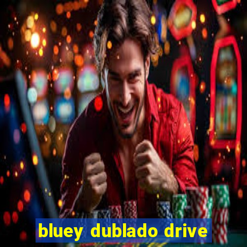 bluey dublado drive