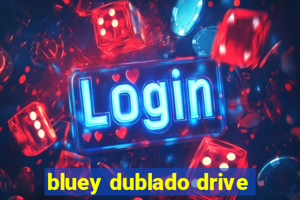 bluey dublado drive