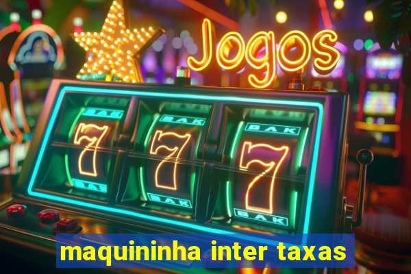 maquininha inter taxas