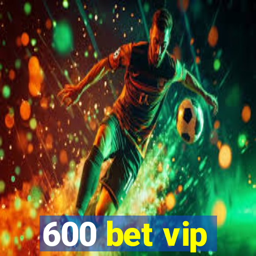 600 bet vip