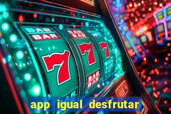 app igual desfrutar de dinheiro