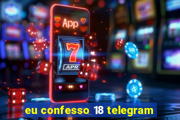 eu confesso 18 telegram