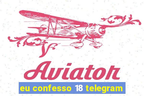 eu confesso 18 telegram