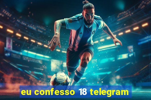 eu confesso 18 telegram