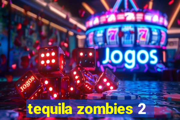 tequila zombies 2