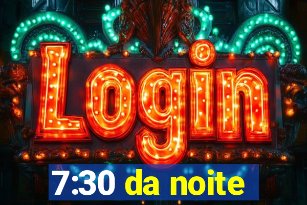 7:30 da noite