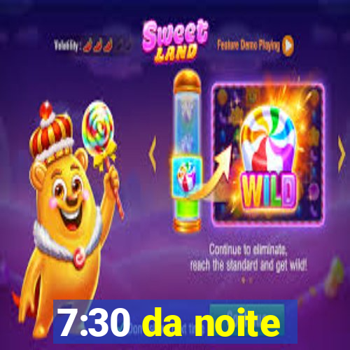 7:30 da noite