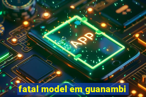 fatal model em guanambi