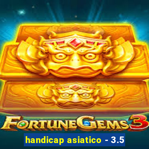 handicap asiatico - 3.5