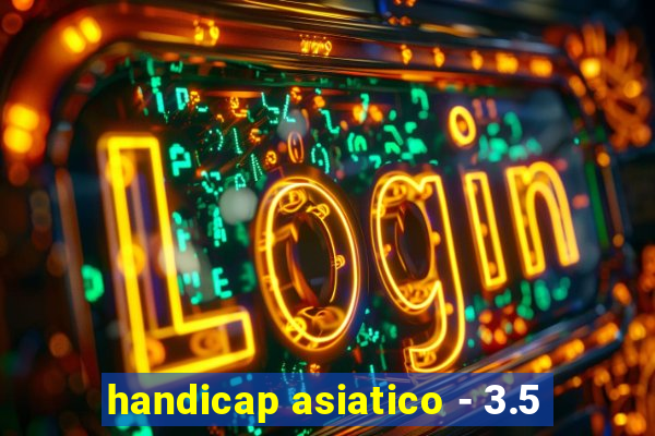 handicap asiatico - 3.5