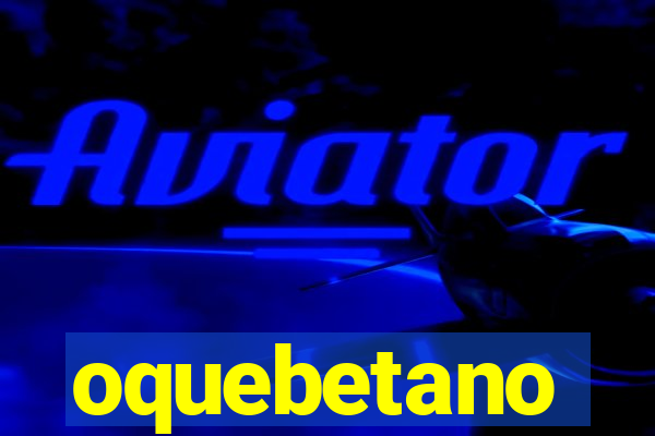 oquebetano