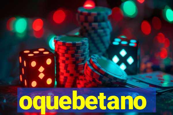 oquebetano