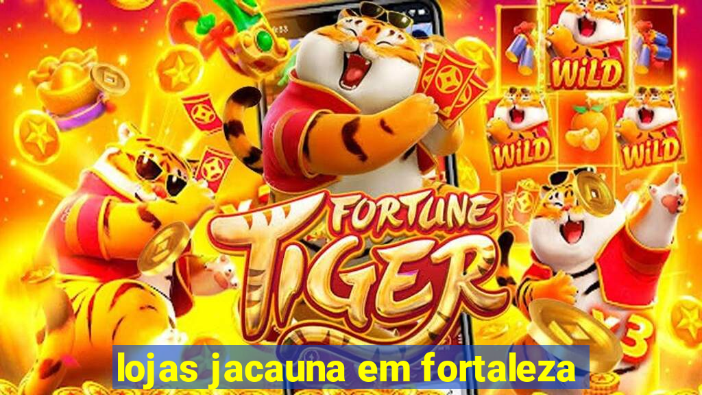 lojas jacauna em fortaleza