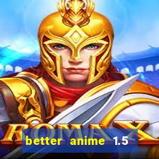 better anime 1.5 apk download