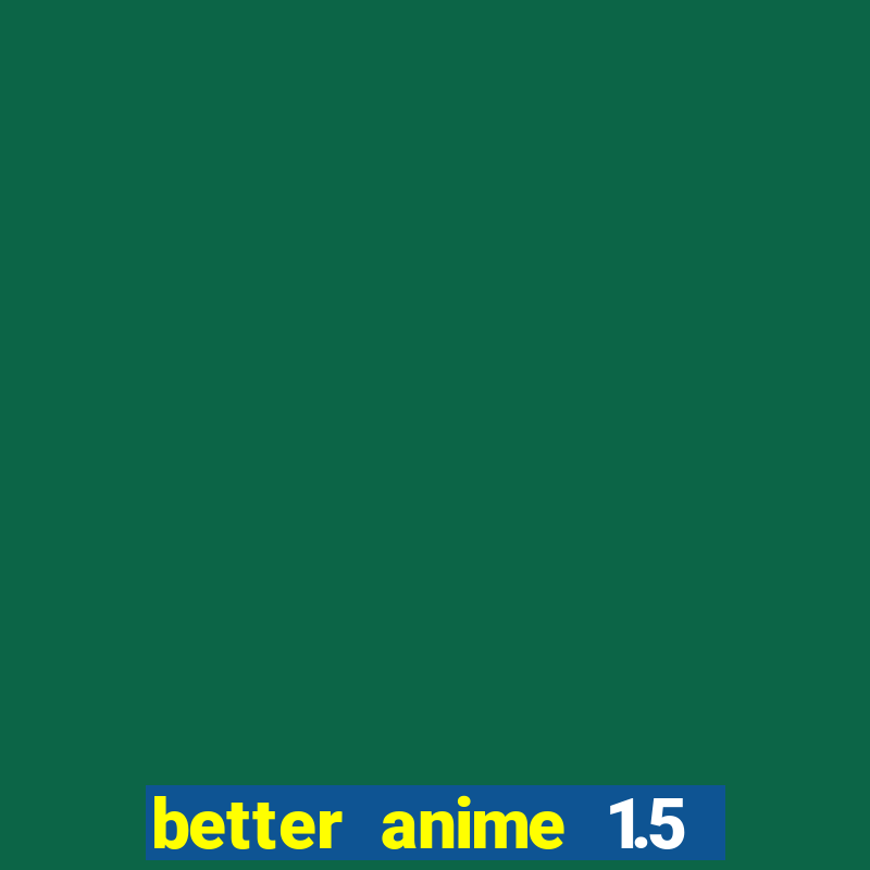 better anime 1.5 apk download