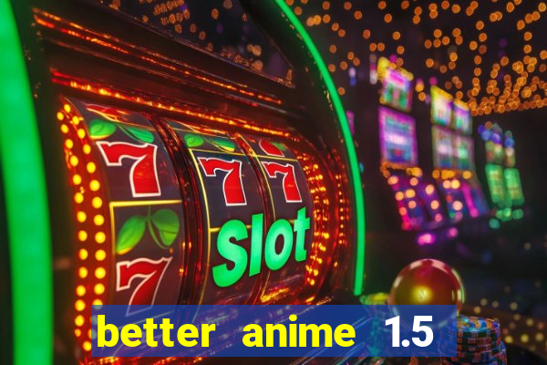 better anime 1.5 apk download