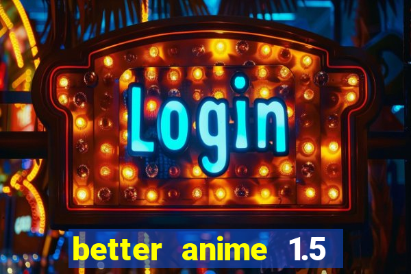 better anime 1.5 apk download