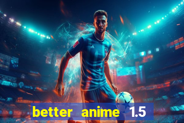 better anime 1.5 apk download