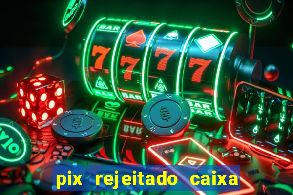 pix rejeitado caixa dinheiro sumiu