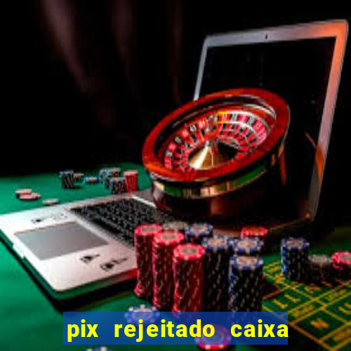 pix rejeitado caixa dinheiro sumiu