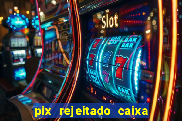 pix rejeitado caixa dinheiro sumiu