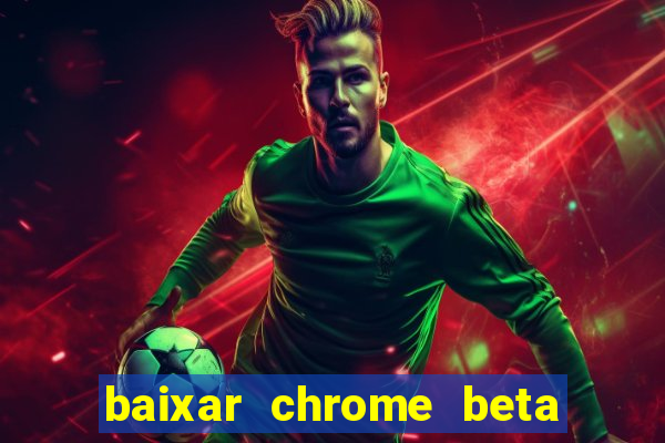 baixar chrome beta para pc