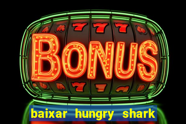 baixar hungry shark evolution dinheiro infinito