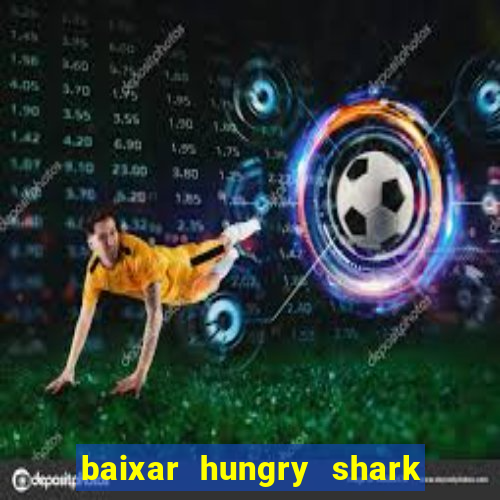 baixar hungry shark evolution dinheiro infinito