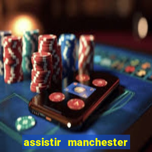 assistir manchester united ao vivo multicanais