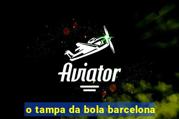 o tampa da bola barcelona