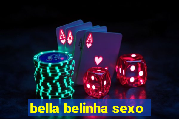 bella belinha sexo