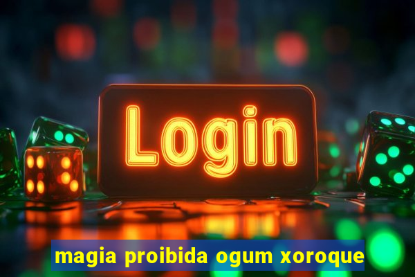 magia proibida ogum xoroque