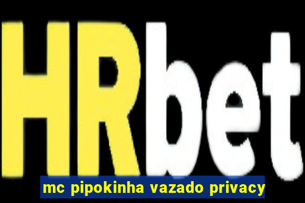 mc pipokinha vazado privacy