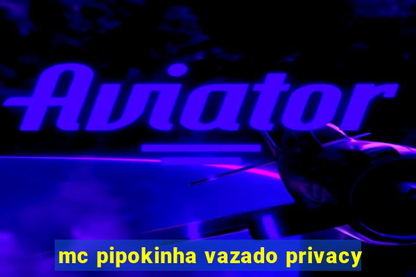 mc pipokinha vazado privacy