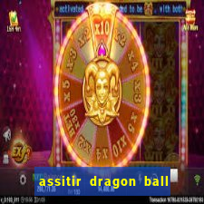 assitir dragon ball z dublado