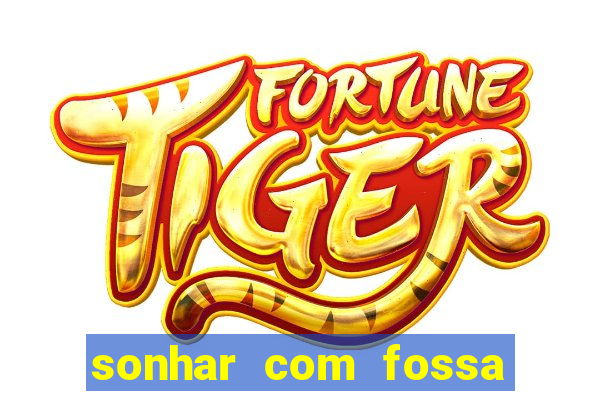 sonhar com fossa de fezes cheia