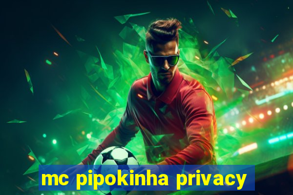 mc pipokinha privacy