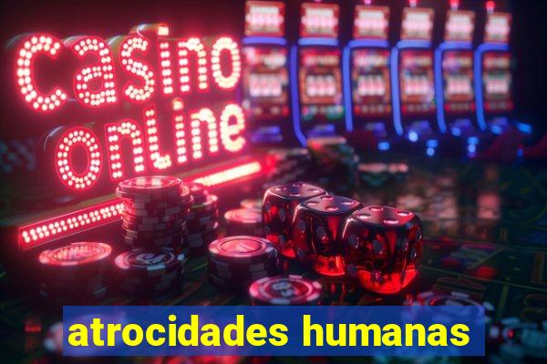 atrocidades humanas