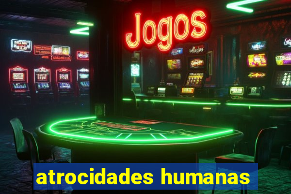 atrocidades humanas