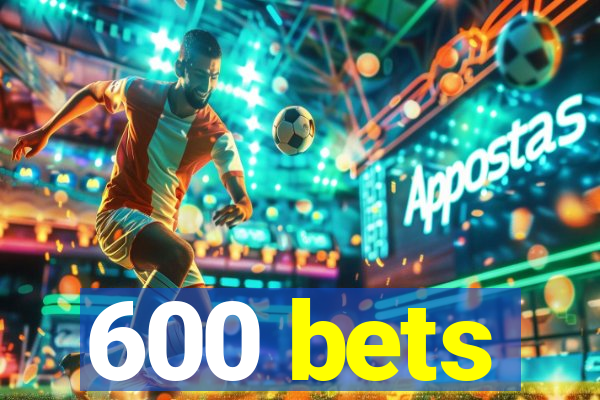 600 bets